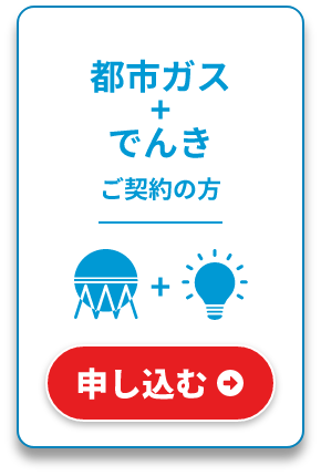 都市ガス＋でんきご契約の方